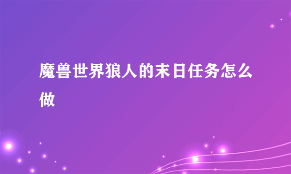 魔兽世界狼人的末日任务怎么做