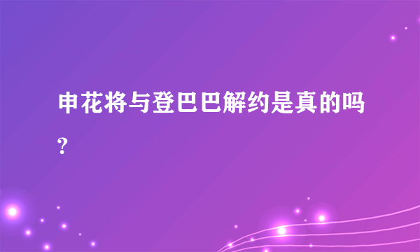 申花将与登巴巴解约是真的吗？