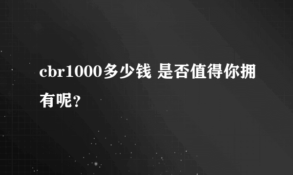 cbr1000多少钱 是否值得你拥有呢？