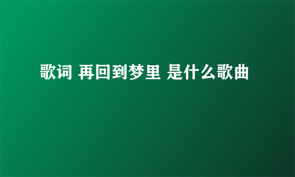 歌词 再回到梦里 是什么歌曲