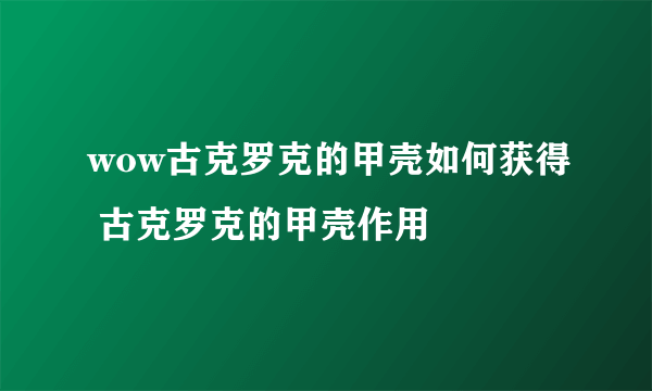 wow古克罗克的甲壳如何获得 古克罗克的甲壳作用