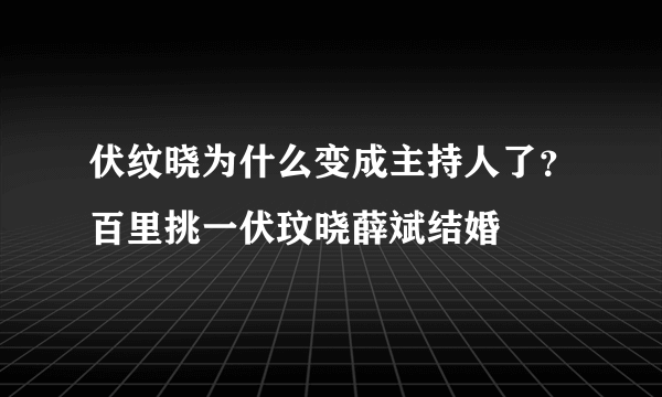 伏纹晓为什么变成主持人了？百里挑一伏玟晓薛斌结婚