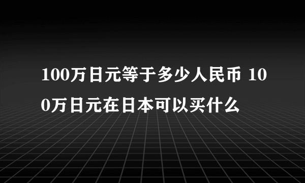 100万日元等于多少人民币 100万日元在日本可以买什么