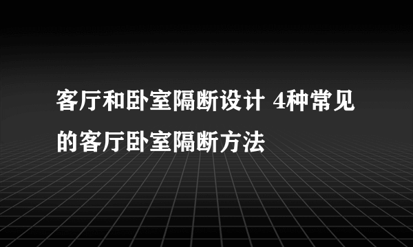 客厅和卧室隔断设计 4种常见的客厅卧室隔断方法