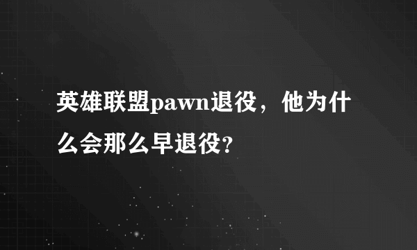 英雄联盟pawn退役，他为什么会那么早退役？