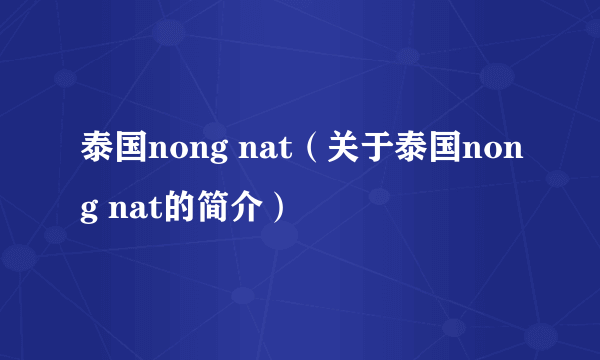 泰国nong nat（关于泰国nong nat的简介）