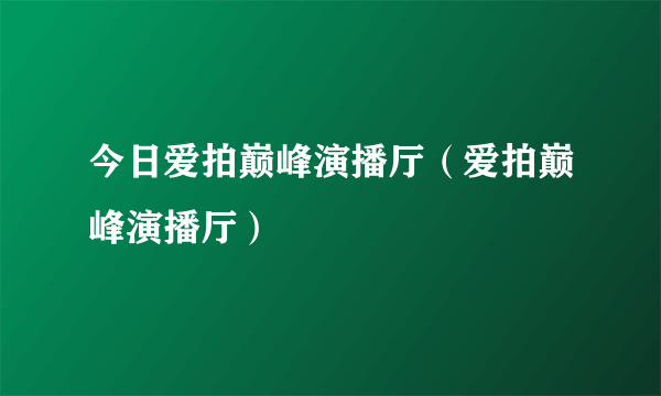 今日爱拍巅峰演播厅（爱拍巅峰演播厅）