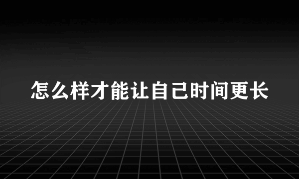 怎么样才能让自己时间更长