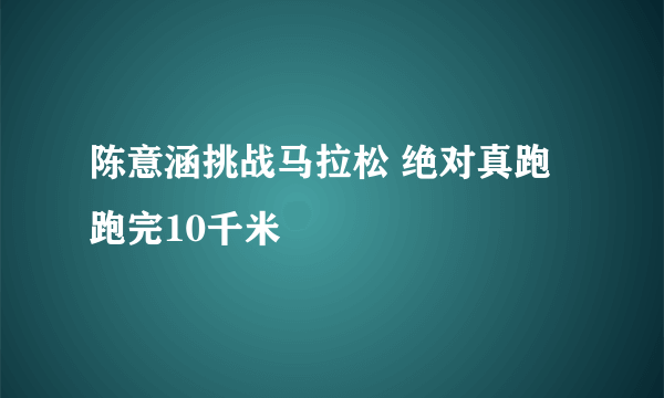 陈意涵挑战马拉松 绝对真跑跑完10千米