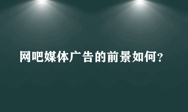 网吧媒体广告的前景如何？