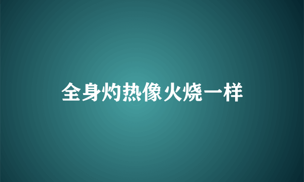 全身灼热像火烧一样