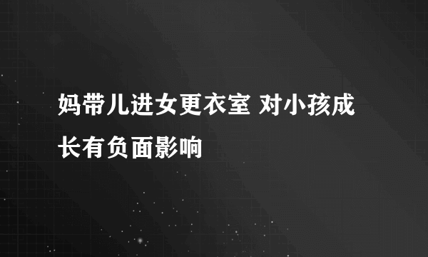 妈带儿进女更衣室 对小孩成长有负面影响