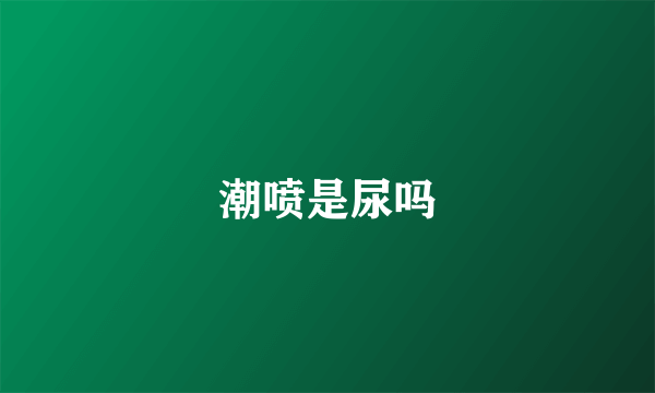 潮喷是尿吗