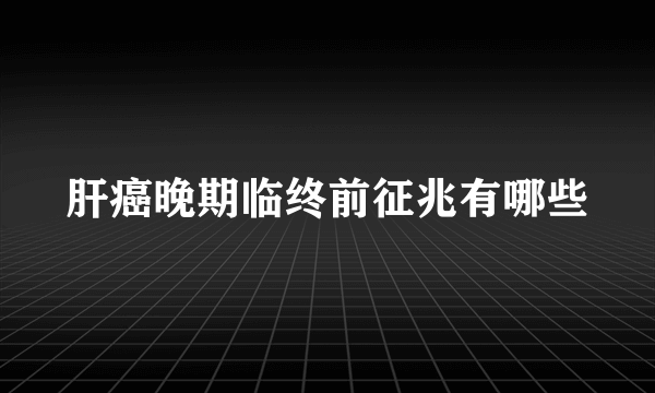 肝癌晚期临终前征兆有哪些