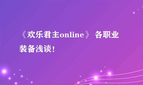 《欢乐君主online》 各职业装备浅谈！