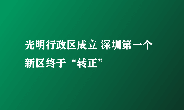 光明行政区成立 深圳第一个新区终于“转正”