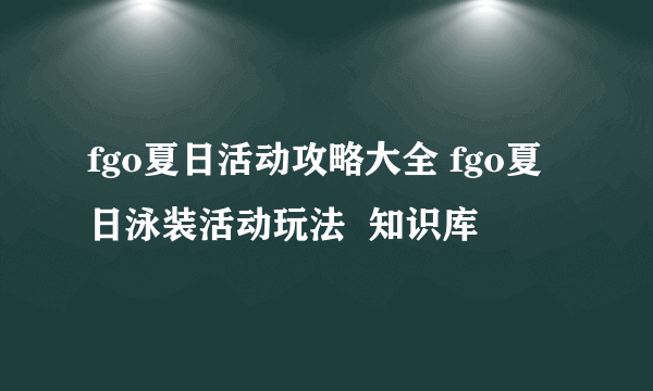 fgo夏日活动攻略大全 fgo夏日泳装活动玩法  知识库