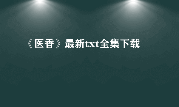 《医香》最新txt全集下载