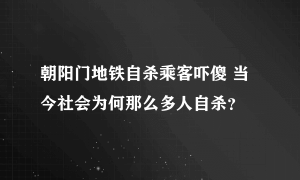 朝阳门地铁自杀乘客吓傻 当今社会为何那么多人自杀？