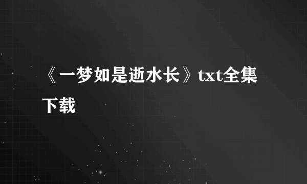 《一梦如是逝水长》txt全集下载