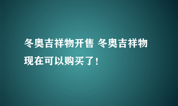 冬奥吉祥物开售 冬奥吉祥物现在可以购买了！