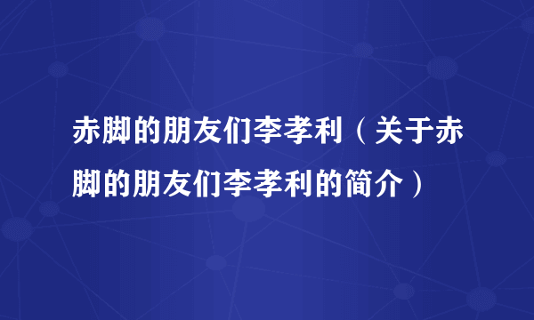 赤脚的朋友们李孝利（关于赤脚的朋友们李孝利的简介）