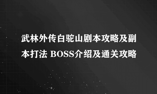 武林外传白驼山剧本攻略及副本打法 BOSS介绍及通关攻略