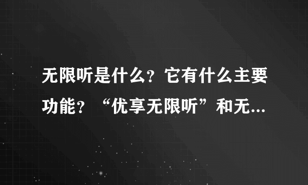 无限听是什么？它有什么主要功能？“优享无限听”和无限听有什么区别？