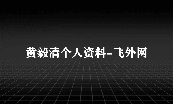 黄毅清个人资料-飞外网