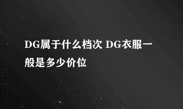 DG属于什么档次 DG衣服一般是多少价位