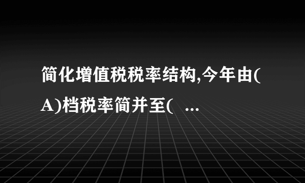 简化增值税税率结构,今年由(A)档税率简并至(    )

                                                    A. 四、三
                                                    B. 五、四
                                                    C. 五、三