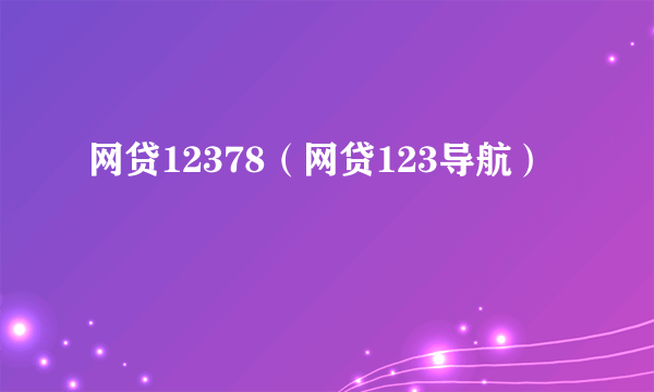 网贷12378（网贷123导航）