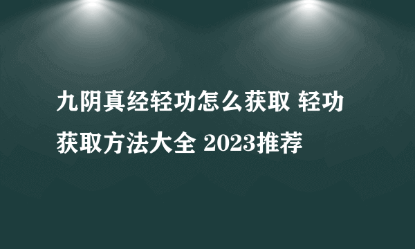 九阴真经轻功怎么获取 轻功获取方法大全 2023推荐