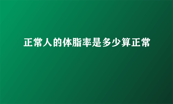 正常人的体脂率是多少算正常