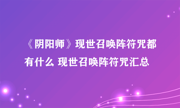 《阴阳师》现世召唤阵符咒都有什么 现世召唤阵符咒汇总