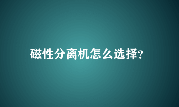 磁性分离机怎么选择？