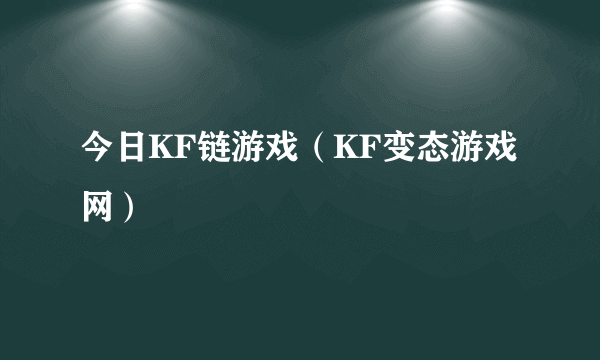 今日KF链游戏（KF变态游戏网）