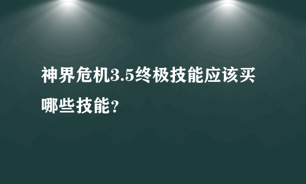 神界危机3.5终极技能应该买哪些技能？