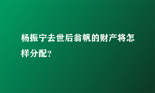 杨振宁去世后翁帆的财产将怎样分配？