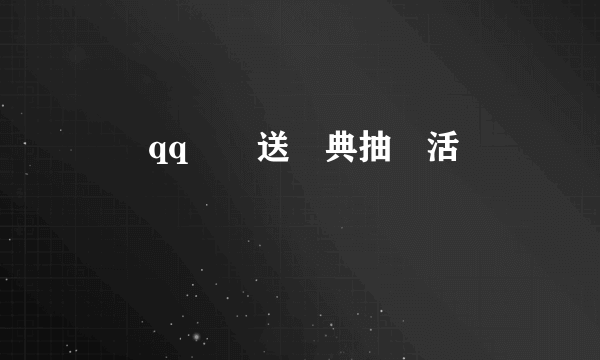 騰訊qq歡樂送慶典抽獎活動