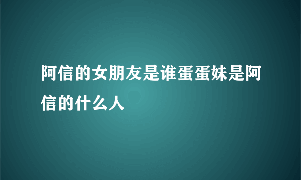 阿信的女朋友是谁蛋蛋妹是阿信的什么人