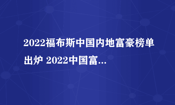 2022福布斯中国内地富豪榜单出炉 2022中国富豪榜前100名完整名单