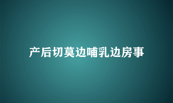 产后切莫边哺乳边房事