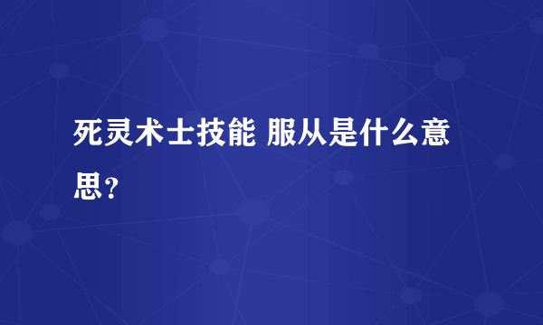 死灵术士技能 服从是什么意思？