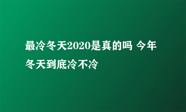 最冷冬天2020是真的吗 今年冬天到底冷不冷