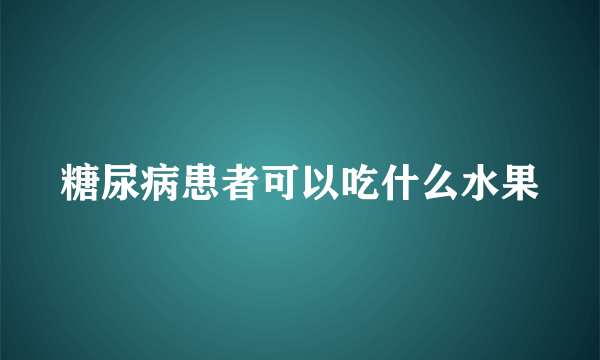 糖尿病患者可以吃什么水果