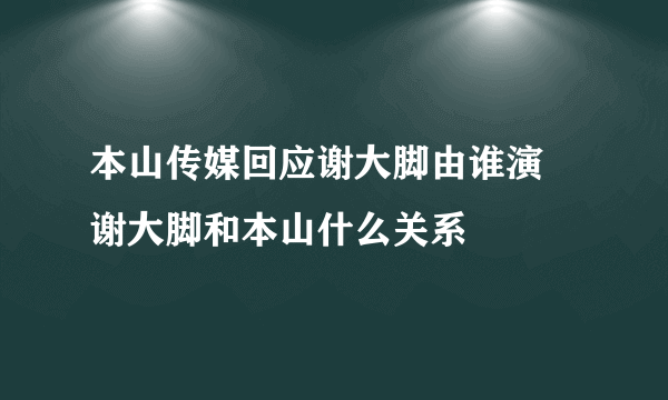 本山传媒回应谢大脚由谁演 谢大脚和本山什么关系