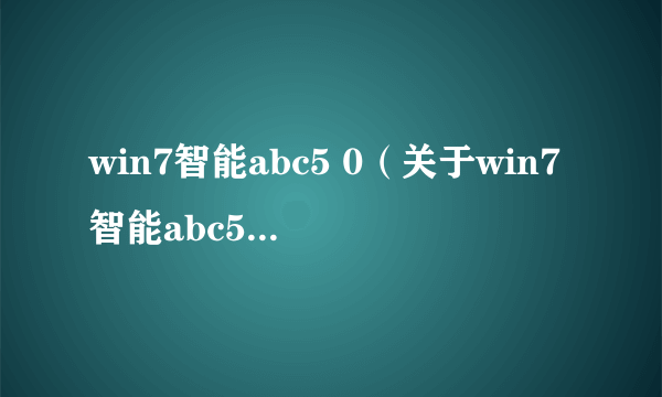 win7智能abc5 0（关于win7智能abc5 0的简介）