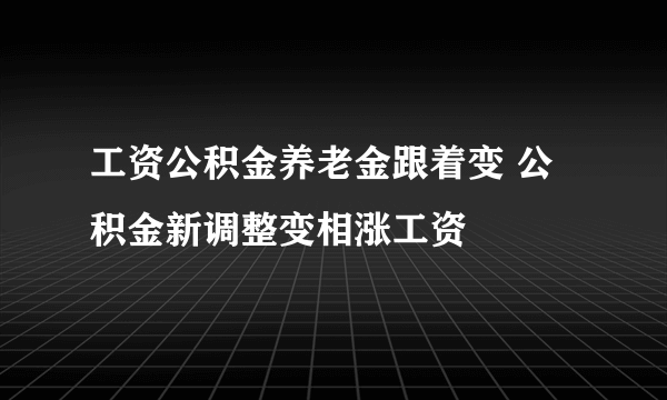 工资公积金养老金跟着变 公积金新调整变相涨工资