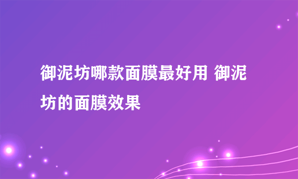 御泥坊哪款面膜最好用 御泥坊的面膜效果